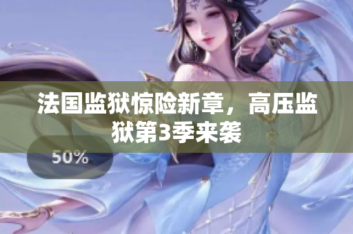 法国监狱惊险新章，高压监狱第3季来袭
