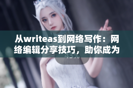 从writeas到网络写作：网络编辑分享技巧，助你成为专业写手。