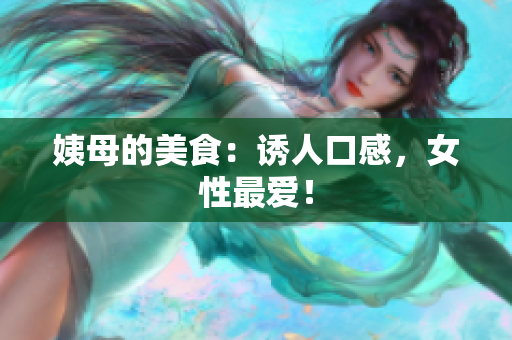 姨母的美食：诱人口感，女性最爱！