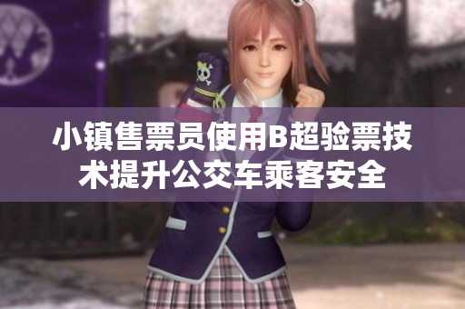 小镇售票员使用B超验票技术提升公交车乘客安全