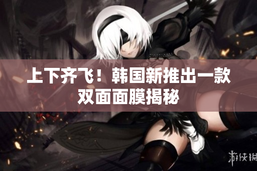 上下齐飞！韩国新推出一款双面面膜揭秘