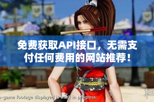 免费获取API接口，无需支付任何费用的网站推荐！
