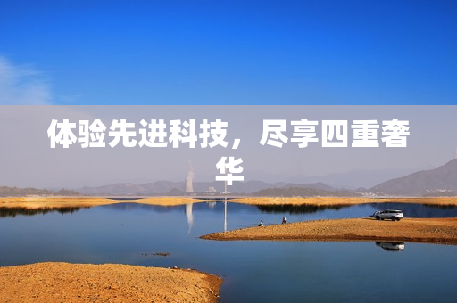 体验先进科技，尽享四重奢华