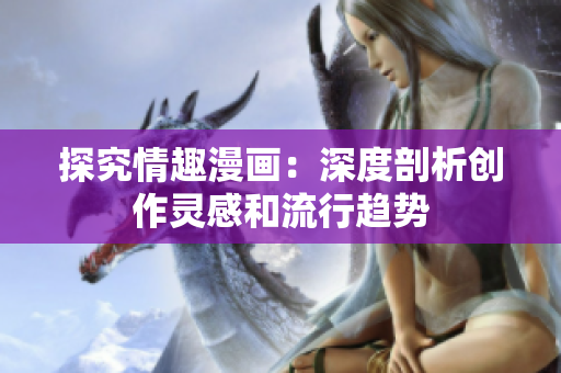 探究情趣漫画：深度剖析创作灵感和流行趋势