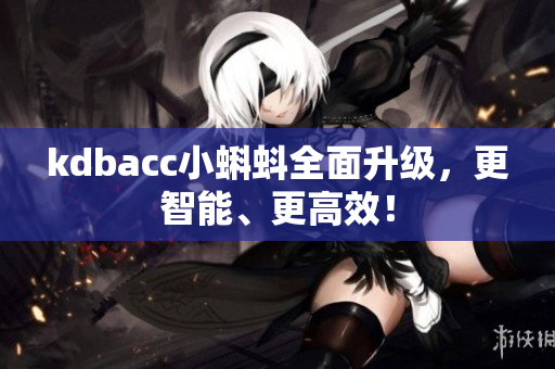 kdbacc小蝌蚪全面升级，更智能、更高效！