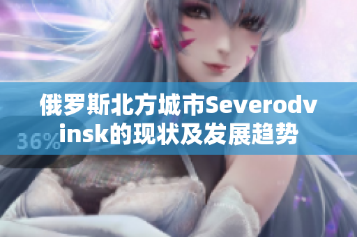 俄罗斯北方城市Severodvinsk的现状及发展趋势