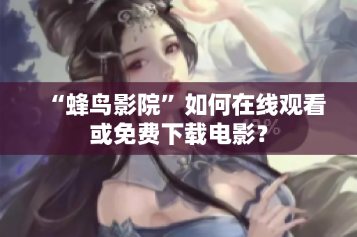 “蜂鸟影院”如何在线观看或免费下载电影？