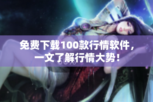 免费下载100款行情软件，一文了解行情大势！