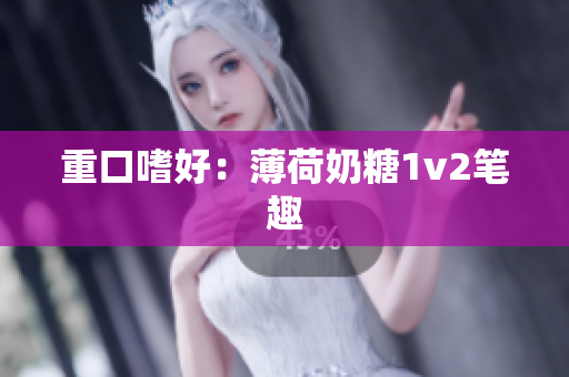 重口嗜好：薄荷奶糖1v2笔趣