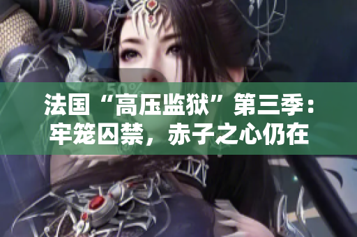 法国“高压监狱”第三季：牢笼囚禁，赤子之心仍在