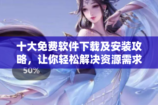 十大免费软件下载及安装攻略，让你轻松解决资源需求