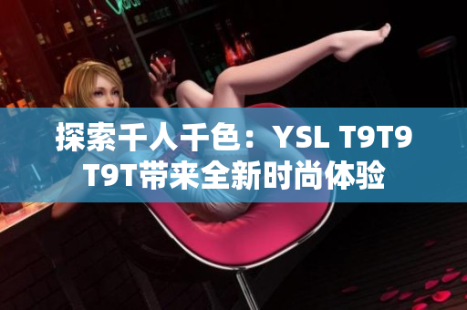 探索千人千色：YSL T9T9T9T带来全新时尚体验