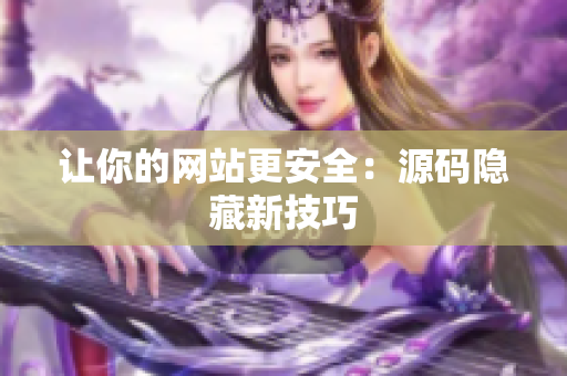 让你的网站更安全：源码隐藏新技巧