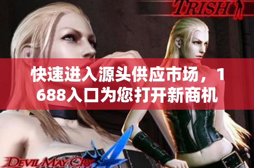 快速进入源头供应市场，1688入口为您打开新商机