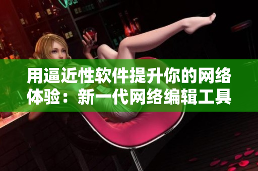 用逼近性软件提升你的网络体验：新一代网络编辑工具