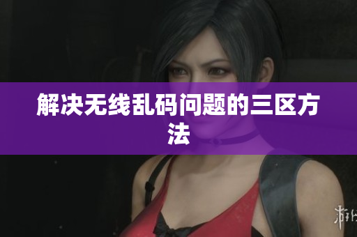 解决无线乱码问题的三区方法