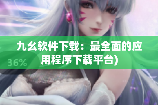 九幺软件下载：最全面的应用程序下载平台)