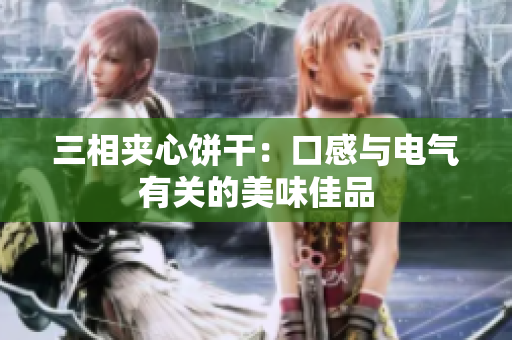 三相夹心饼干：口感与电气有关的美味佳品