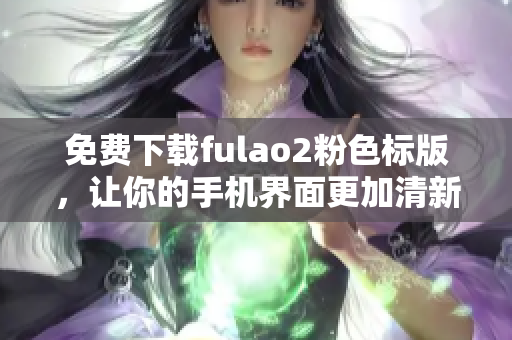免费下载fulao2粉色标版，让你的手机界面更加清新