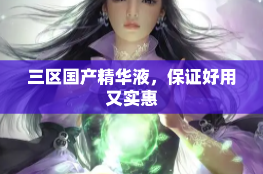 三区国产精华液，保证好用又实惠