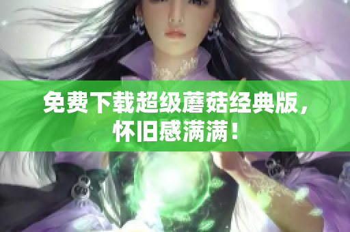 免费下载超级蘑菇经典版，怀旧感满满！