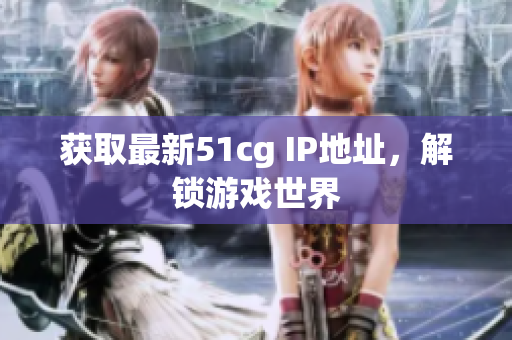 获取最新51cg IP地址，解锁游戏世界