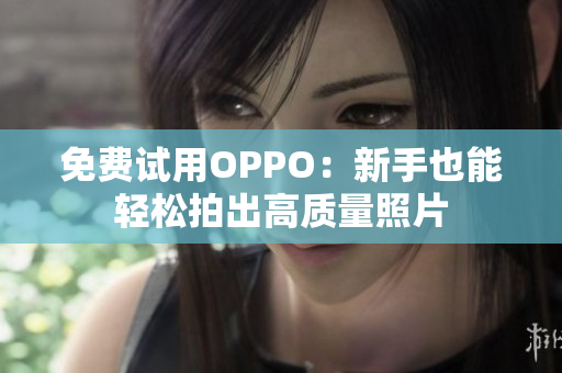 免费试用OPPO：新手也能轻松拍出高质量照片