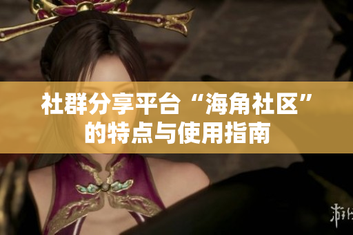 社群分享平台“海角社区”的特点与使用指南