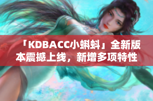 「KDBACC小蝌蚪」全新版本震撼上线，新增多项特性！
