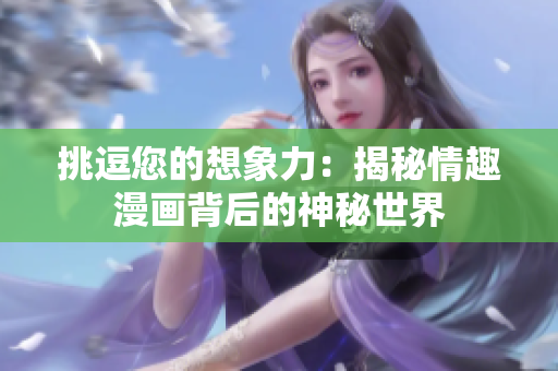 挑逗您的想象力：揭秘情趣漫画背后的神秘世界