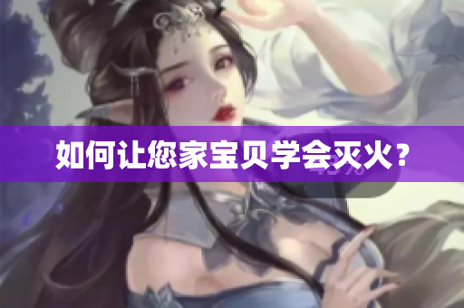 如何让您家宝贝学会灭火？