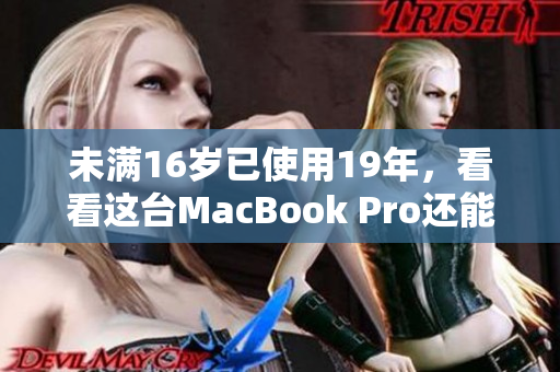 未满16岁已使用19年，看看这台MacBook Pro还能不能坚持！