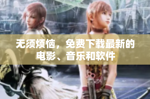 无须烦恼，免费下载最新的电影、音乐和软件