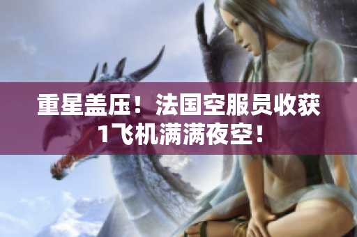 重星盖压！法国空服员收获1飞机满满夜空！