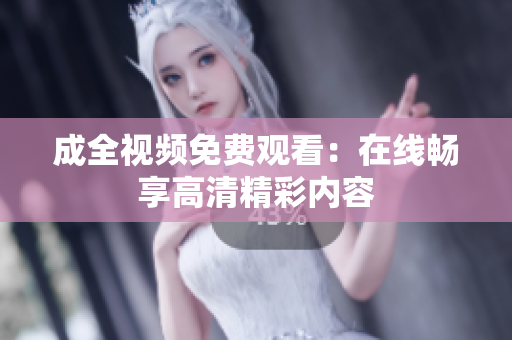 成全视频免费观看：在线畅享高清精彩内容