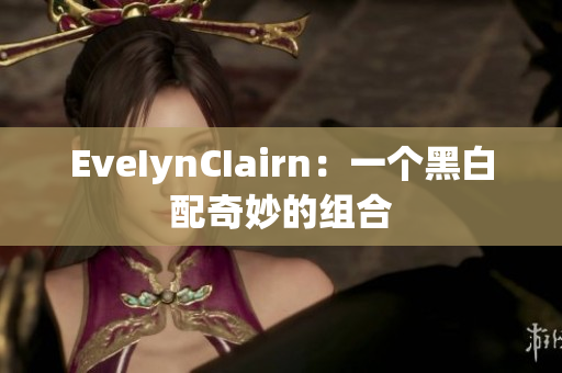 EveIynCIairn：一个黑白配奇妙的组合