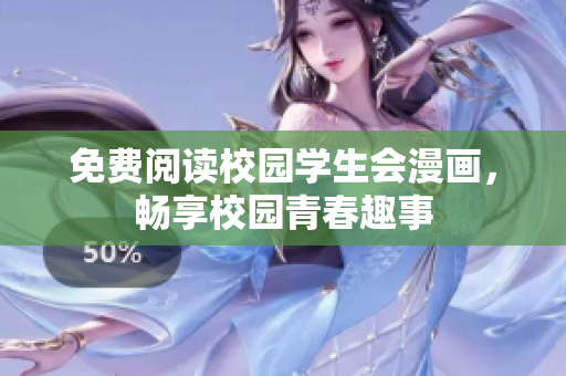 免费阅读校园学生会漫画，畅享校园青春趣事