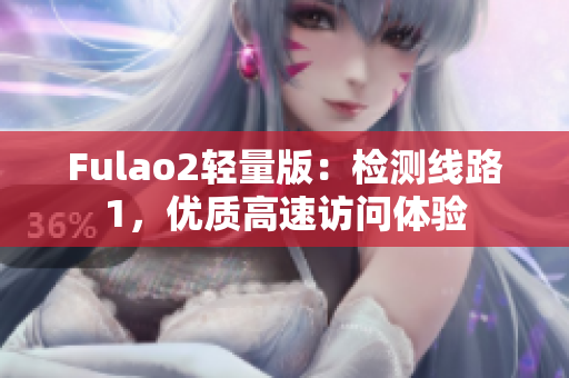 Fulao2轻量版：检测线路1，优质高速访问体验