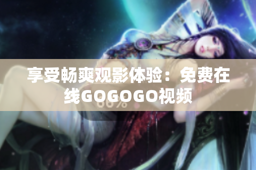 享受畅爽观影体验：免费在线GOGOGO视频
