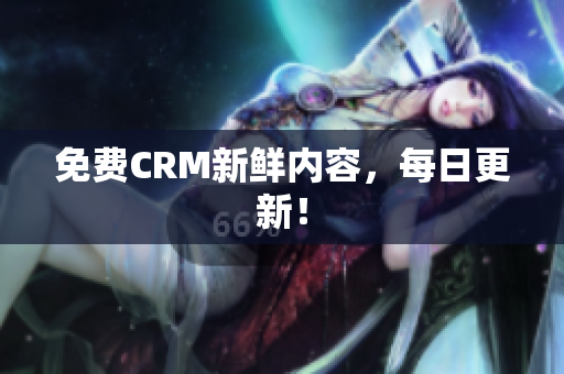 免费CRM新鲜内容，每日更新！