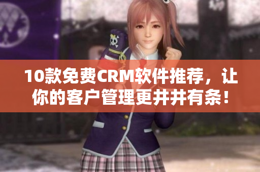 10款免费CRM软件推荐，让你的客户管理更井井有条！