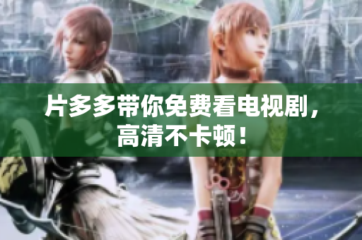 片多多带你免费看电视剧，高清不卡顿！