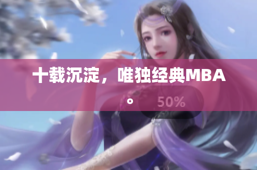 十载沉淀，唯独经典MBA。