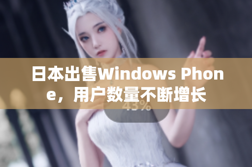 日本出售Windows Phone，用户数量不断增长