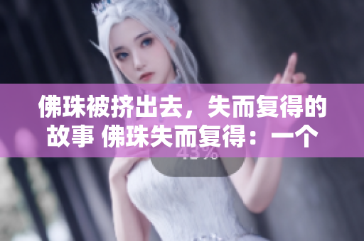 佛珠被挤出去，失而复得的故事 佛珠失而复得：一个不寻常的故事