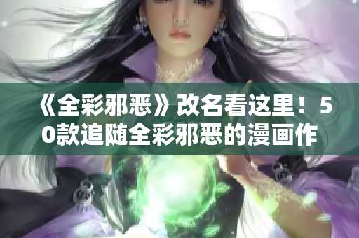 《全彩邪恶》改名看这里！50款追随全彩邪恶的漫画作品推荐