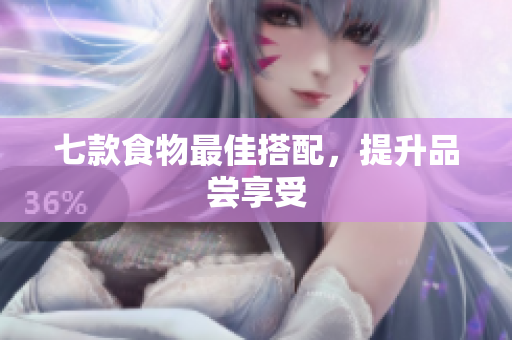 七款食物最佳搭配，提升品尝享受
