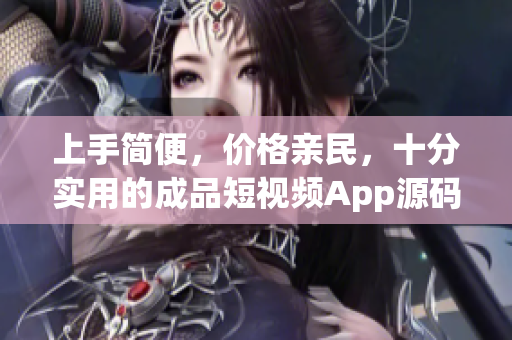上手简便，价格亲民，十分实用的成品短视频App源码