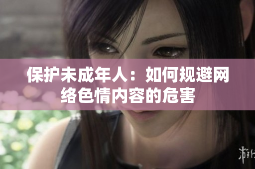 保护未成年人：如何规避网络色情内容的危害