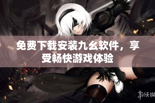 免费下载安装九幺软件，享受畅快游戏体验